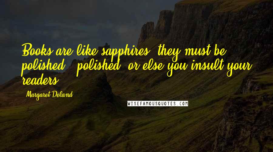 Margaret Deland Quotes: Books are like sapphires; they must be polished - polished! or else you insult your readers.