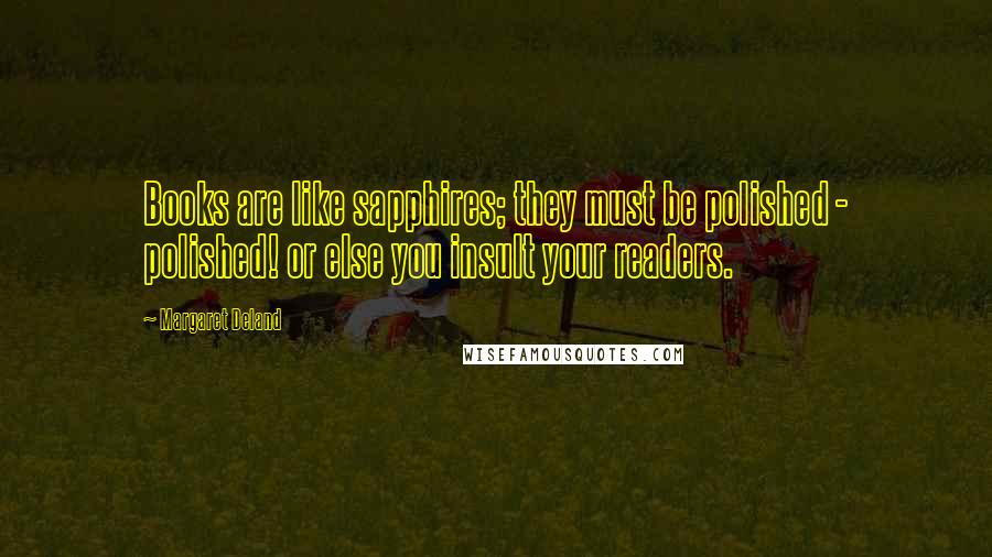 Margaret Deland Quotes: Books are like sapphires; they must be polished - polished! or else you insult your readers.
