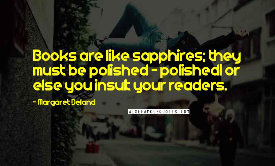 Margaret Deland Quotes: Books are like sapphires; they must be polished - polished! or else you insult your readers.