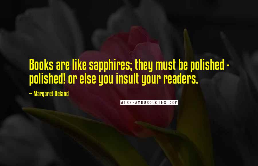 Margaret Deland Quotes: Books are like sapphires; they must be polished - polished! or else you insult your readers.