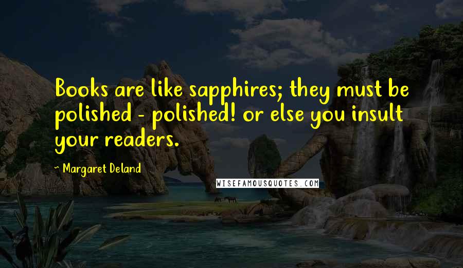 Margaret Deland Quotes: Books are like sapphires; they must be polished - polished! or else you insult your readers.