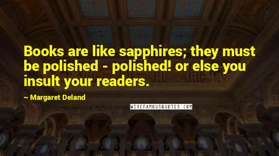 Margaret Deland Quotes: Books are like sapphires; they must be polished - polished! or else you insult your readers.