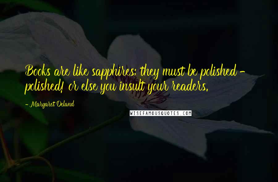 Margaret Deland Quotes: Books are like sapphires; they must be polished - polished! or else you insult your readers.