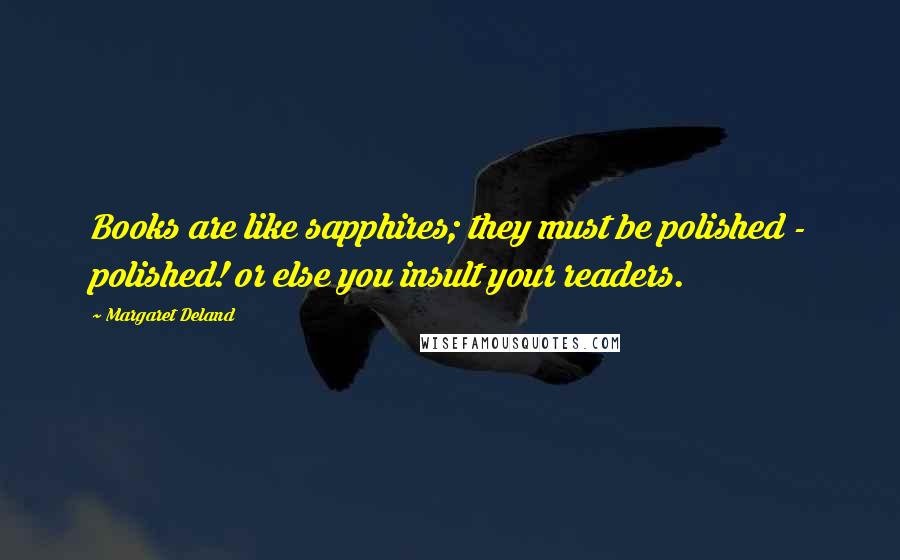 Margaret Deland Quotes: Books are like sapphires; they must be polished - polished! or else you insult your readers.