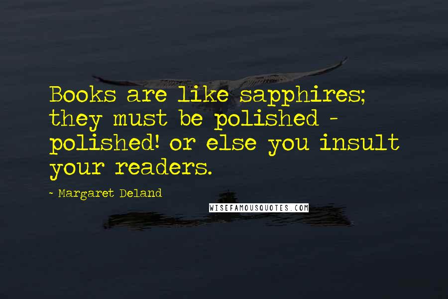 Margaret Deland Quotes: Books are like sapphires; they must be polished - polished! or else you insult your readers.