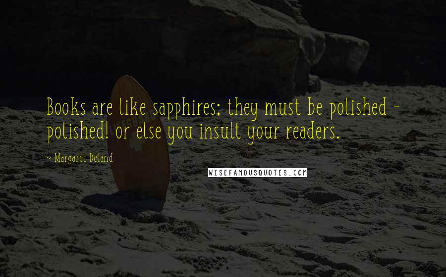 Margaret Deland Quotes: Books are like sapphires; they must be polished - polished! or else you insult your readers.