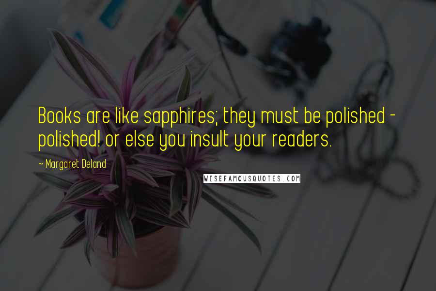 Margaret Deland Quotes: Books are like sapphires; they must be polished - polished! or else you insult your readers.