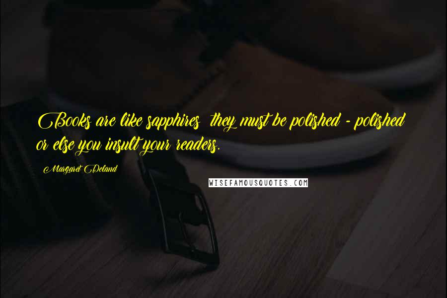Margaret Deland Quotes: Books are like sapphires; they must be polished - polished! or else you insult your readers.