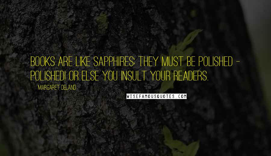 Margaret Deland Quotes: Books are like sapphires; they must be polished - polished! or else you insult your readers.