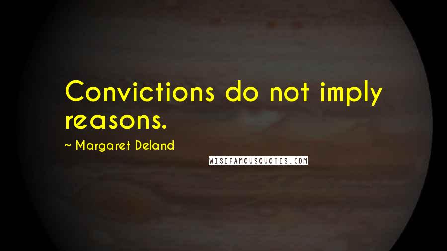 Margaret Deland Quotes: Convictions do not imply reasons.