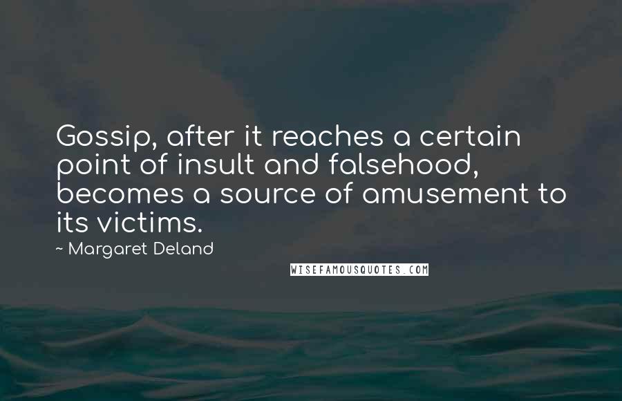 Margaret Deland Quotes: Gossip, after it reaches a certain point of insult and falsehood, becomes a source of amusement to its victims.