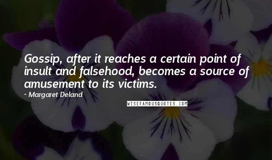 Margaret Deland Quotes: Gossip, after it reaches a certain point of insult and falsehood, becomes a source of amusement to its victims.