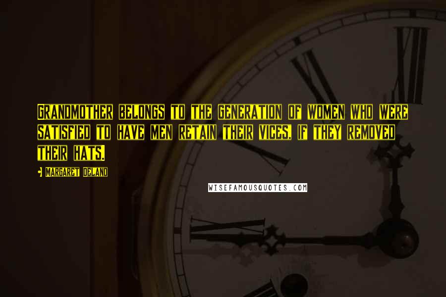 Margaret Deland Quotes: Grandmother belongs to the generation of women who were satisfied to have men retain their vices, if they removed their hats.