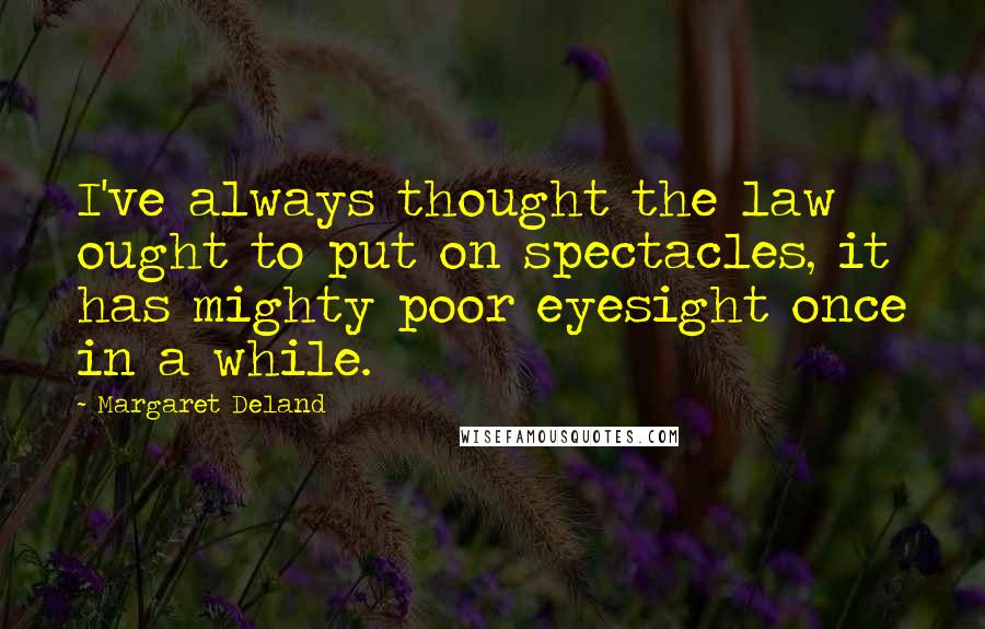 Margaret Deland Quotes: I've always thought the law ought to put on spectacles, it has mighty poor eyesight once in a while.