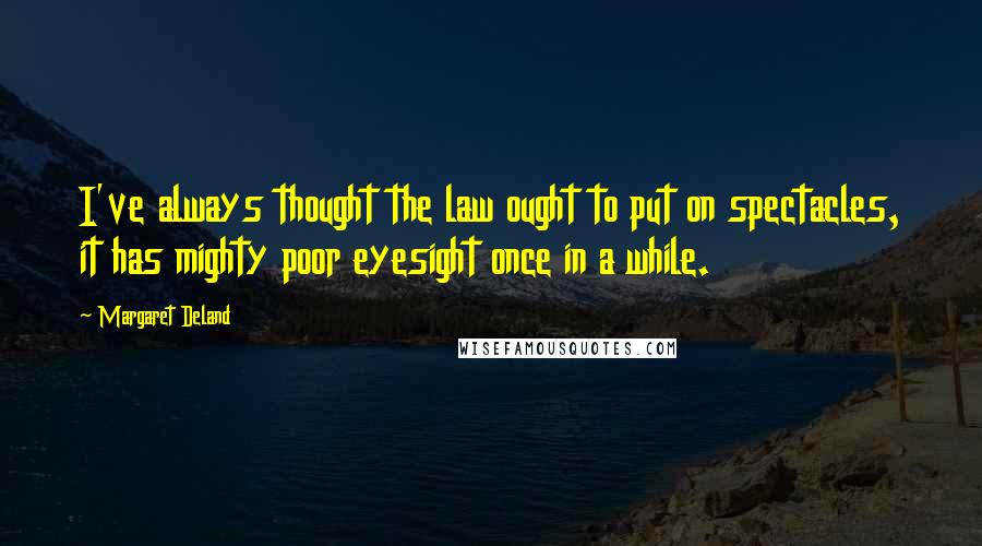 Margaret Deland Quotes: I've always thought the law ought to put on spectacles, it has mighty poor eyesight once in a while.