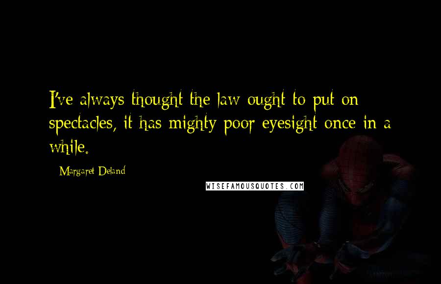 Margaret Deland Quotes: I've always thought the law ought to put on spectacles, it has mighty poor eyesight once in a while.