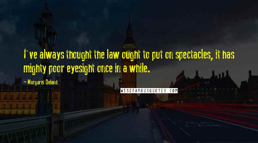 Margaret Deland Quotes: I've always thought the law ought to put on spectacles, it has mighty poor eyesight once in a while.