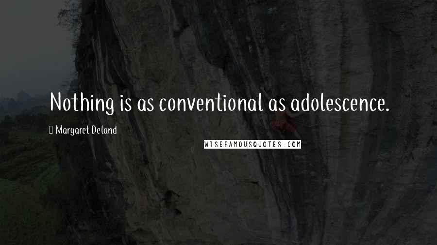Margaret Deland Quotes: Nothing is as conventional as adolescence.