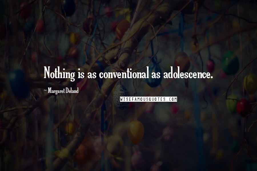 Margaret Deland Quotes: Nothing is as conventional as adolescence.