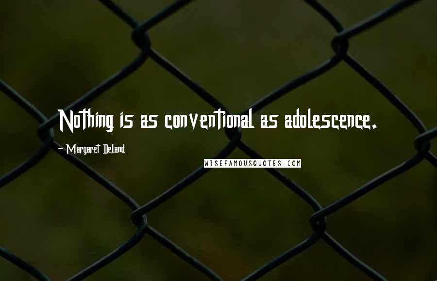 Margaret Deland Quotes: Nothing is as conventional as adolescence.