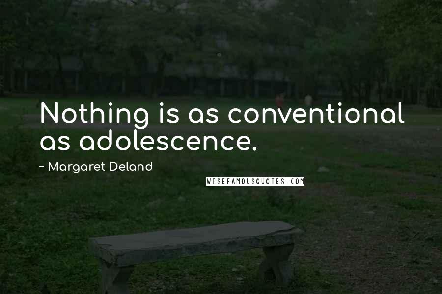 Margaret Deland Quotes: Nothing is as conventional as adolescence.