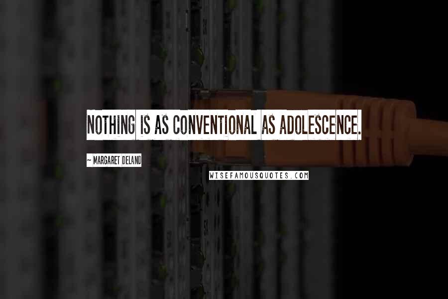 Margaret Deland Quotes: Nothing is as conventional as adolescence.