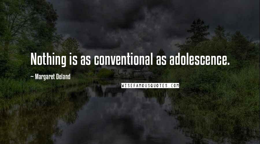 Margaret Deland Quotes: Nothing is as conventional as adolescence.