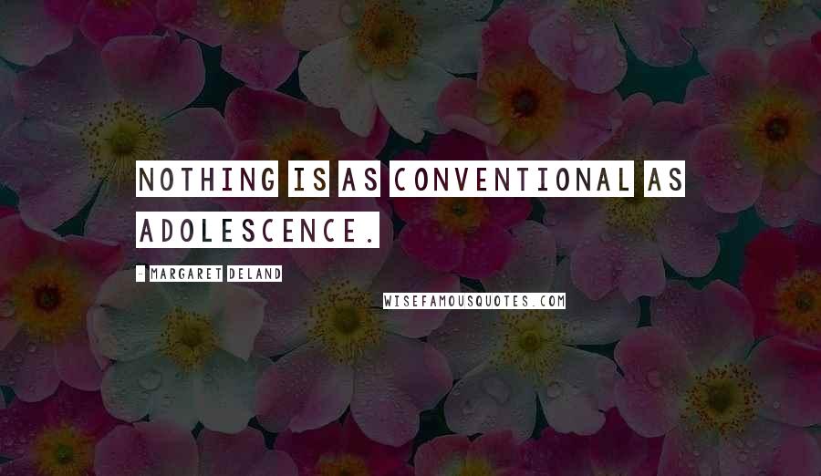 Margaret Deland Quotes: Nothing is as conventional as adolescence.