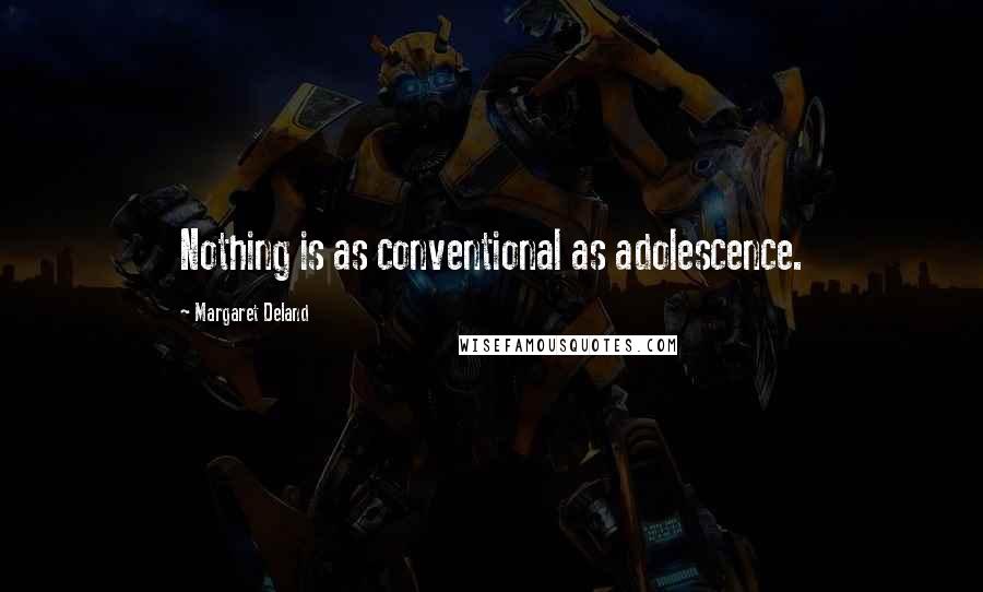 Margaret Deland Quotes: Nothing is as conventional as adolescence.