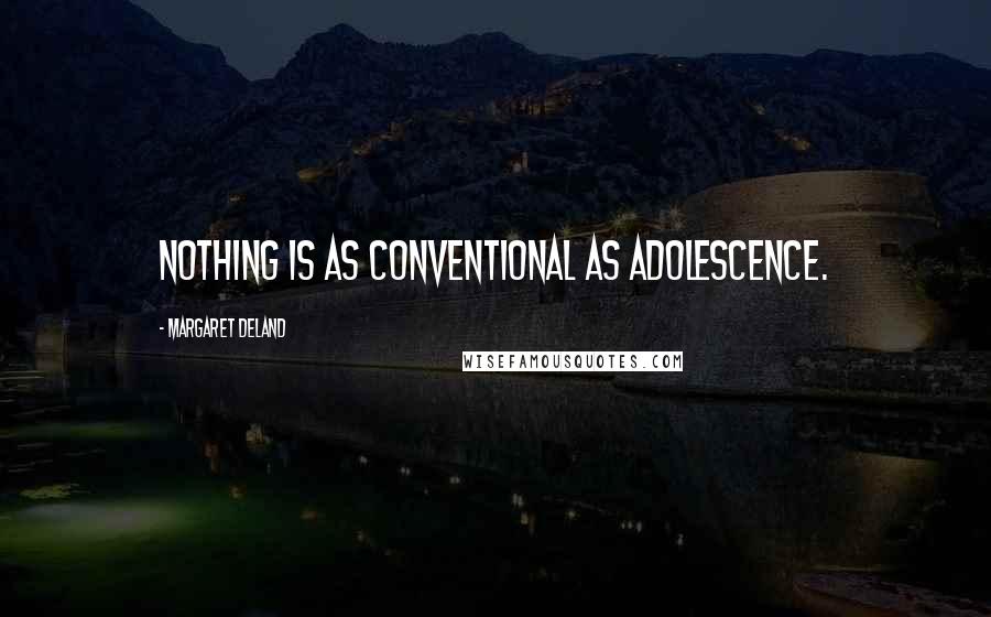 Margaret Deland Quotes: Nothing is as conventional as adolescence.