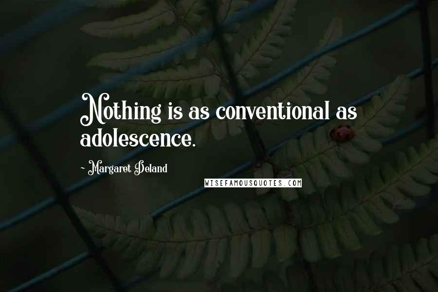 Margaret Deland Quotes: Nothing is as conventional as adolescence.