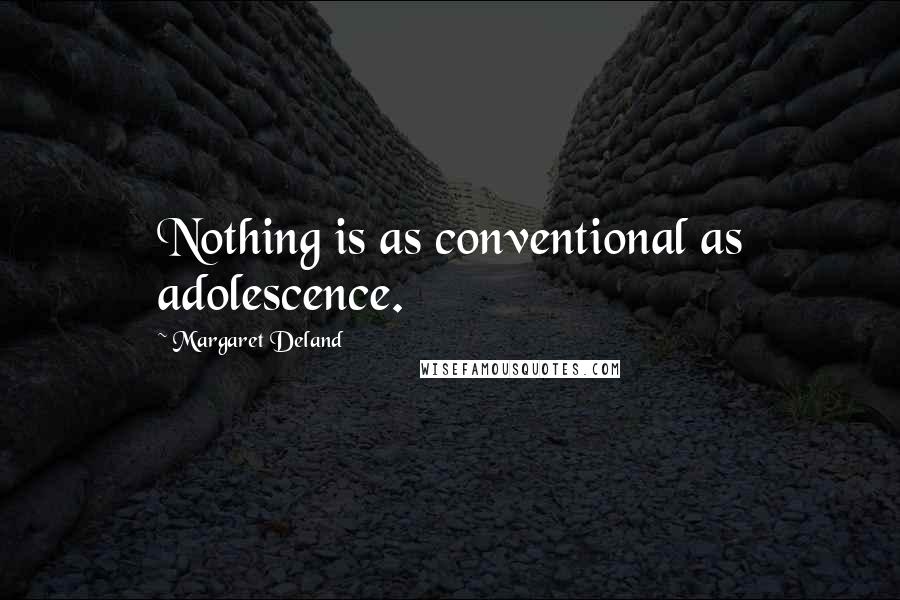 Margaret Deland Quotes: Nothing is as conventional as adolescence.