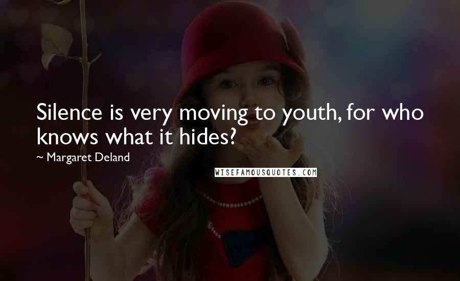 Margaret Deland Quotes: Silence is very moving to youth, for who knows what it hides?