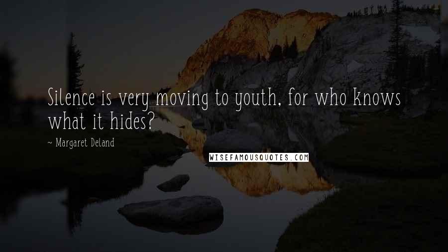 Margaret Deland Quotes: Silence is very moving to youth, for who knows what it hides?