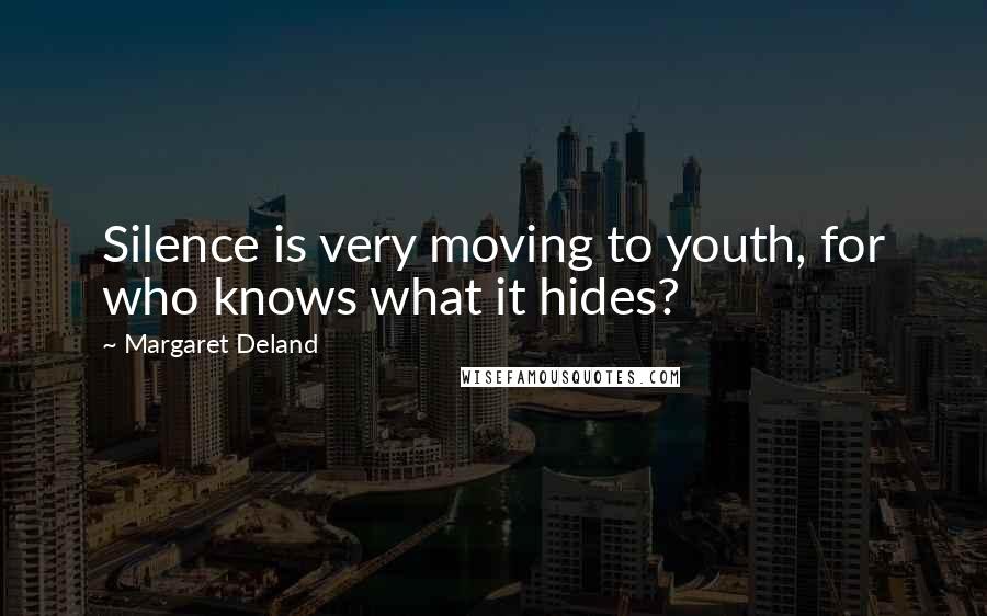 Margaret Deland Quotes: Silence is very moving to youth, for who knows what it hides?