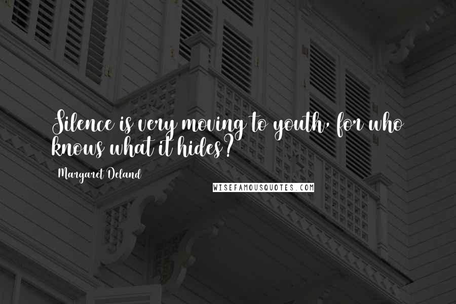 Margaret Deland Quotes: Silence is very moving to youth, for who knows what it hides?