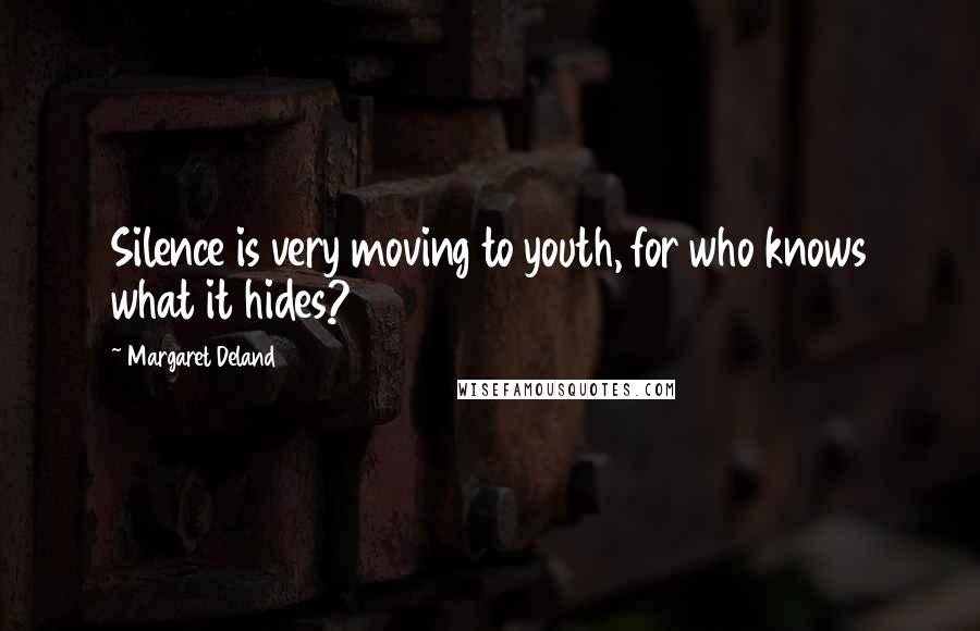 Margaret Deland Quotes: Silence is very moving to youth, for who knows what it hides?