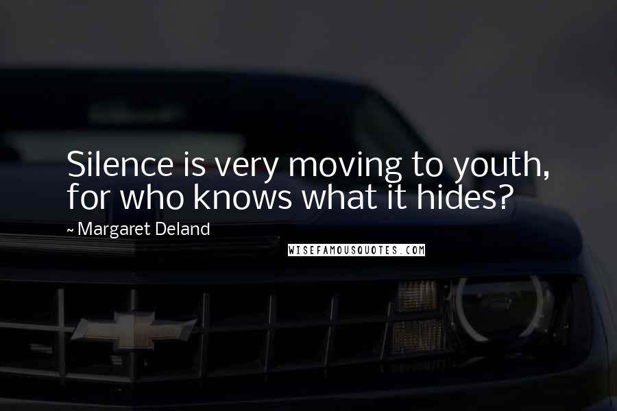 Margaret Deland Quotes: Silence is very moving to youth, for who knows what it hides?