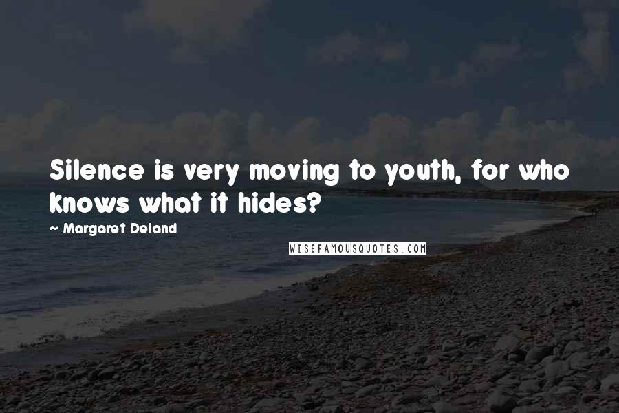 Margaret Deland Quotes: Silence is very moving to youth, for who knows what it hides?