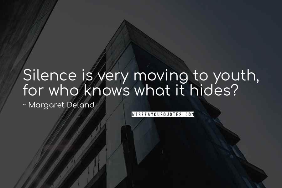 Margaret Deland Quotes: Silence is very moving to youth, for who knows what it hides?