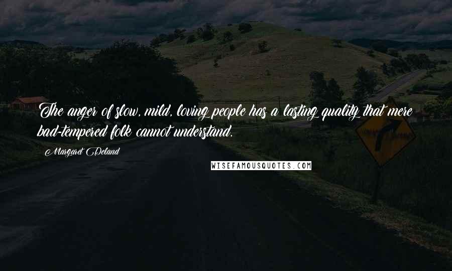 Margaret Deland Quotes: The anger of slow, mild, loving people has a lasting quality that mere bad-tempered folk cannot understand.