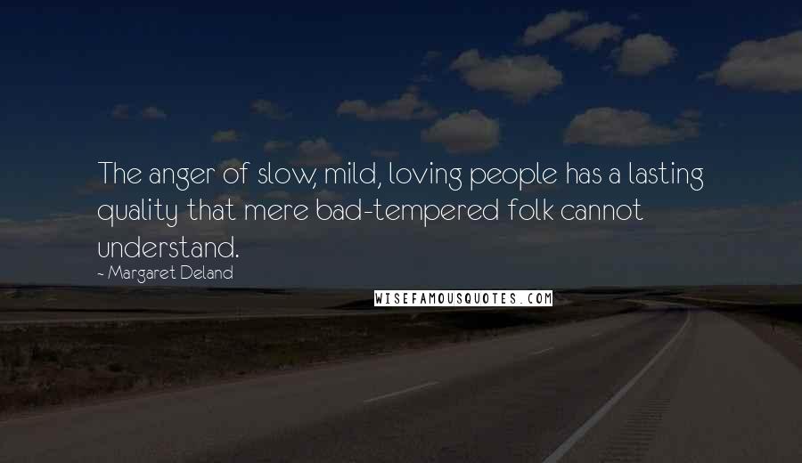 Margaret Deland Quotes: The anger of slow, mild, loving people has a lasting quality that mere bad-tempered folk cannot understand.