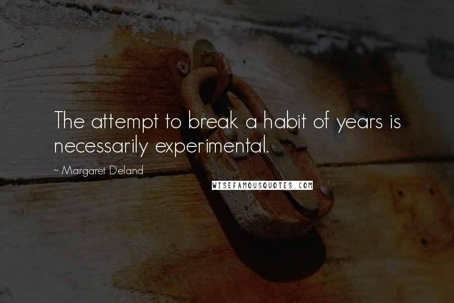 Margaret Deland Quotes: The attempt to break a habit of years is necessarily experimental.