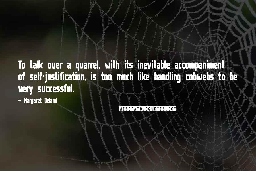 Margaret Deland Quotes: To talk over a quarrel, with its inevitable accompaniment of self-justification, is too much like handling cobwebs to be very successful.