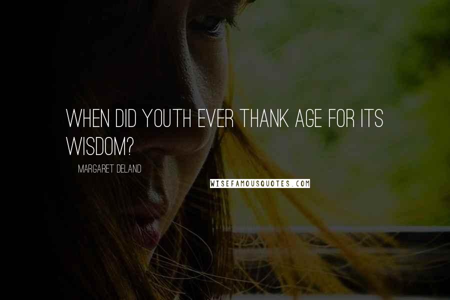 Margaret Deland Quotes: When did Youth ever thank Age for its wisdom?