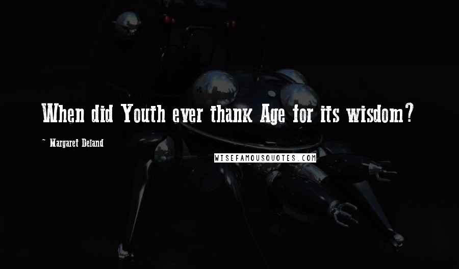 Margaret Deland Quotes: When did Youth ever thank Age for its wisdom?
