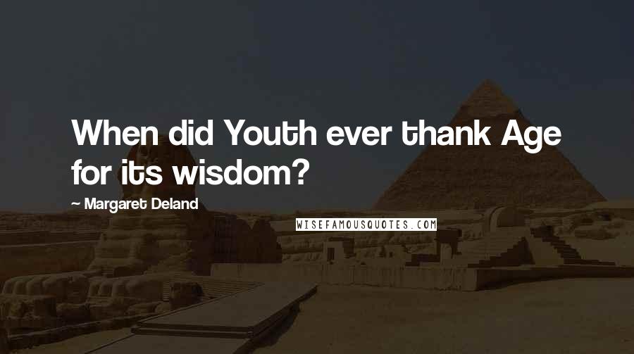 Margaret Deland Quotes: When did Youth ever thank Age for its wisdom?