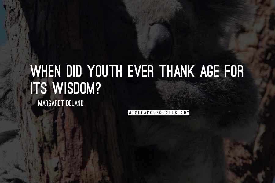 Margaret Deland Quotes: When did Youth ever thank Age for its wisdom?