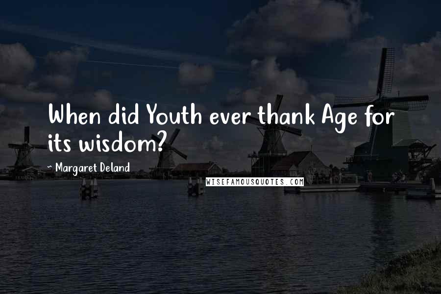 Margaret Deland Quotes: When did Youth ever thank Age for its wisdom?