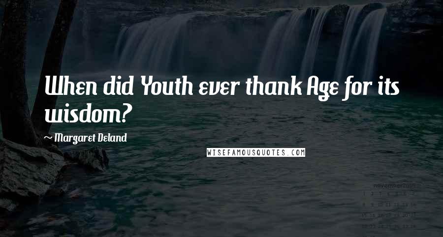 Margaret Deland Quotes: When did Youth ever thank Age for its wisdom?